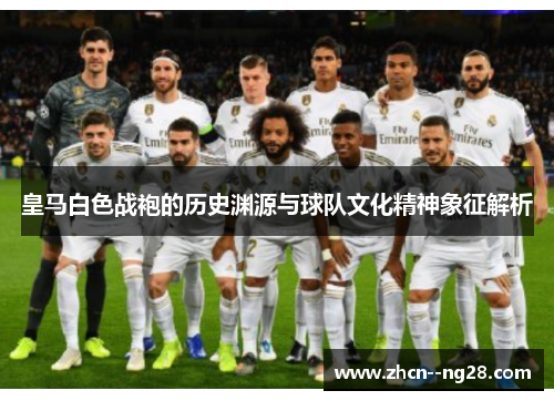 皇马白色战袍的历史渊源与球队文化精神象征解析