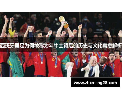 西班牙男足为何被称为斗牛士背后的历史与文化寓意解析 西班牙男足为何被称为斗牛士背后的历史与文化寓意解析