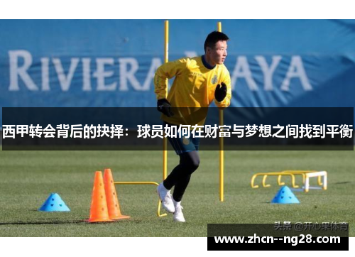 西甲转会背后的抉择:球员如何在财富与梦想之间找到平衡 西甲转会背后的抉择:球员如何在财富与梦想之间找到平衡