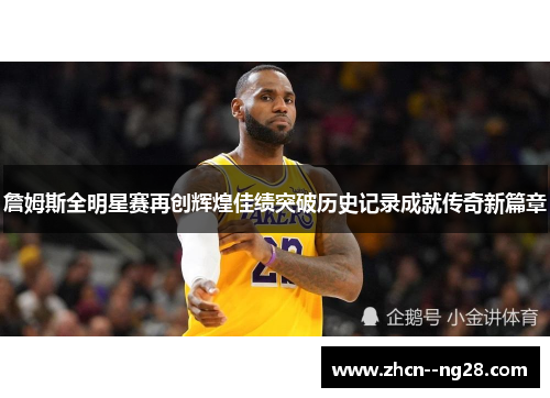 詹姆斯全明星赛再创辉煌佳绩突破历史记录成就传奇新篇章 詹姆斯全明星赛再创辉煌佳绩突破历史记录成就传奇新篇章
