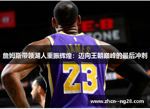 詹姆斯带领湖人重振辉煌:迈向王朝巅峰的最后冲刺 詹姆斯带领湖人重振辉煌:迈向王朝巅峰的最后冲刺