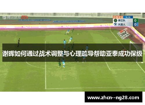 谢晖如何通过战术调整与心理疏导帮助亚泰成功保级 谢晖如何通过战术调整与心理疏导帮助亚泰成功保级