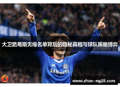 大卫路易斯无缘名单背后的隐秘真相与球队策略博弈 大卫路易斯无缘名单背后的隐秘真相与球队策略博弈