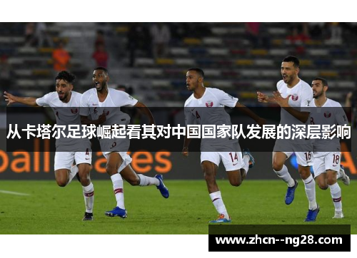 从卡塔尔足球崛起看其对中国国家队发展的深层影响