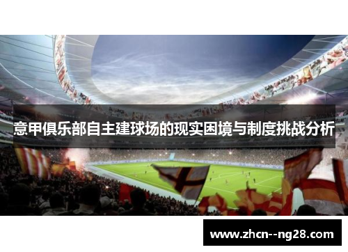 意甲俱乐部自主建球场的现实困境与制度挑战分析 意甲俱乐部自主建球场的现实困境与制度挑战分析