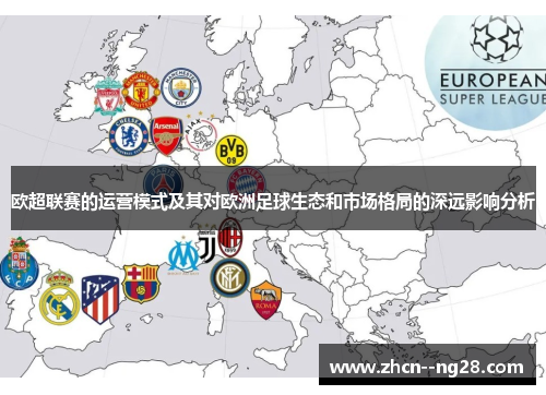 欧超联赛的运营模式及其对欧洲足球生态和市场格局的深远影响分析 欧超联赛的运营模式及其对欧洲足球生态和市场格局的深远影响分析