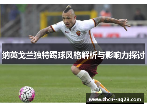 纳英戈兰独特踢球风格解析与影响力探讨 纳英戈兰独特踢球风格解析与影响力探讨