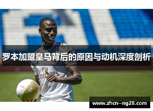 罗本加盟皇马背后的原因与动机深度剖析