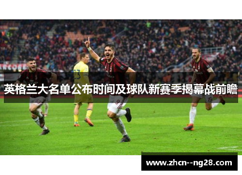 英格兰大名单公布时间及球队新赛季揭幕战前瞻