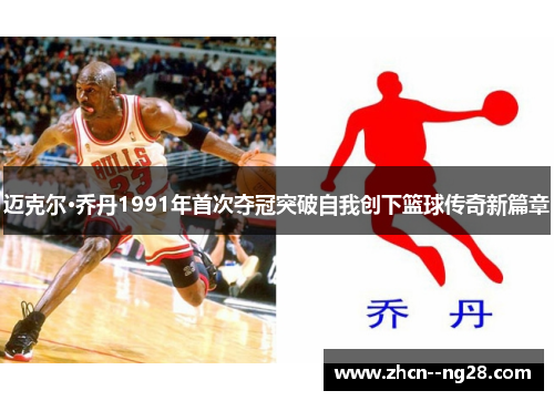 迈克尔·乔丹1991年首次夺冠突破自我创下篮球传奇新篇章