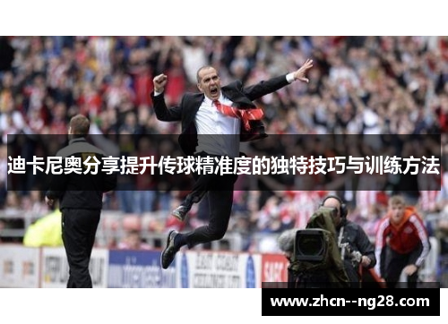 迪卡尼奥分享提升传球精准度的独特技巧与训练方法 迪卡尼奥分享提升传球精准度的独特技巧与训练方法