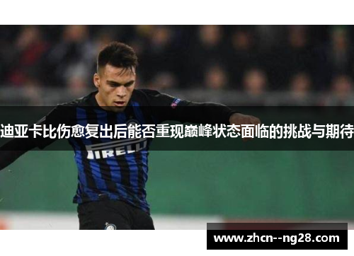 迪亚卡比伤愈复出后能否重现巅峰状态面临的挑战与期待 迪亚卡比伤愈复出后能否重现巅峰状态面临的挑战与期待
