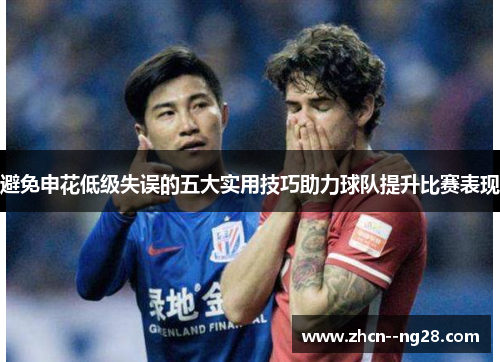 避免申花低级失误的五大实用技巧助力球队提升比赛表现 避免申花低级失误的五大实用技巧助力球队提升比赛表现