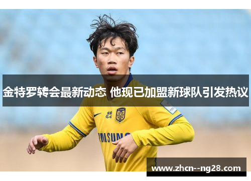 金特罗转会最新动态 他现已加盟新球队引发热议