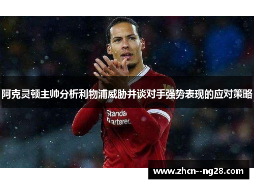 阿克灵顿主帅分析利物浦威胁并谈对手强势表现的应对策略