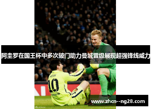 阿圭罗在国王杯中多次破门助力曼城晋级展现超强锋线威力