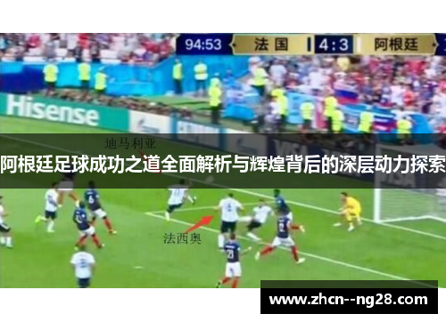 阿根廷足球成功之道全面解析与辉煌背后的深层动力探索