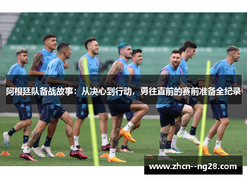 阿根廷队备战故事：从决心到行动，勇往直前的赛前准备全纪录