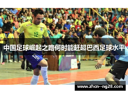中国足球崛起之路何时能赶超巴西足球水平