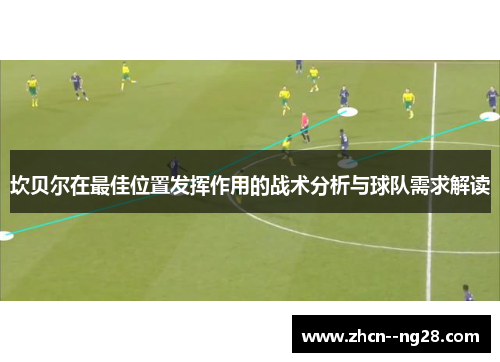 坎贝尔在最佳位置发挥作用的战术分析与球队需求解读 坎贝尔在最佳位置发挥作用的战术分析与球队需求解读