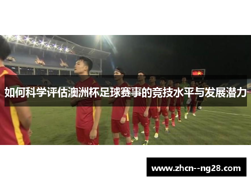 如何科学评估澳洲杯足球赛事的竞技水平与发展潜力 如何科学评估澳洲杯足球赛事的竞技水平与发展潜力