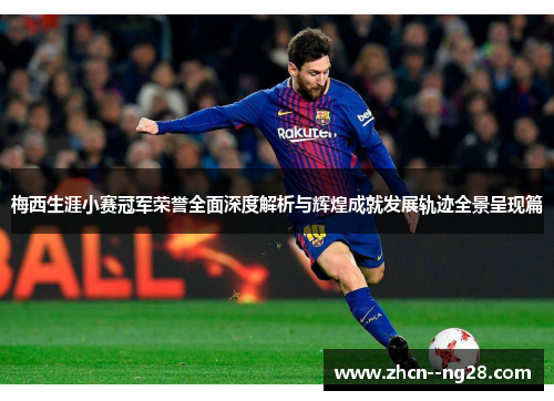 梅西生涯小赛冠军荣誉全面深度解析与辉煌成就发展轨迹全景呈现篇 梅西生涯小赛冠军荣誉全面深度解析与辉煌成就发展轨迹全景呈现篇