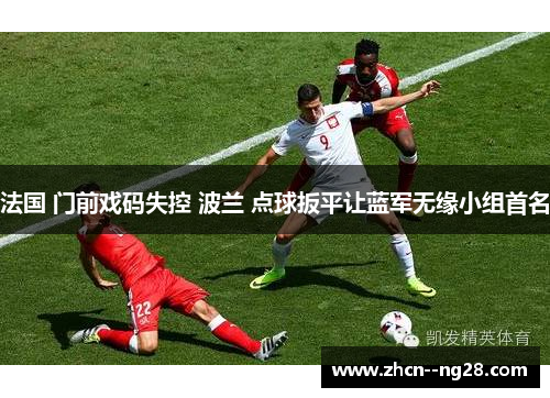 法国 门前戏码失控 波兰 点球扳平让蓝军无缘小组首名