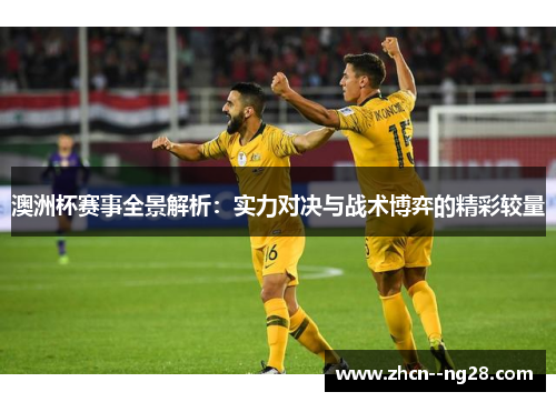 澳洲杯赛事全景解析:实力对决与战术博弈的精彩较量 澳洲杯赛事全景解析:实力对决与战术博弈的精彩较量