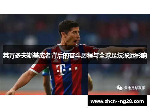 莱万多夫斯基成名背后的奋斗历程与全球足坛深远影响 莱万多夫斯基成名背后的奋斗历程与全球足坛深远影响