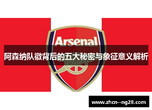 阿森纳队徽背后的五大秘密与象征意义解析 阿森纳队徽背后的五大秘密与象征意义解析