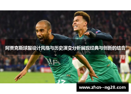 阿贾克斯球服设计风格与历史演变分析展现经典与创新的结合 阿贾克斯球服设计风格与历史演变分析展现经典与创新的结合