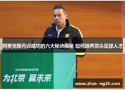 阿贾克斯青训成功的六大秘诀揭秘 如何培养顶尖足球人才 阿贾克斯青训成功的六大秘诀揭秘 如何培养顶尖足球人才