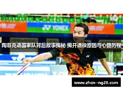 陶菲克退国家队背后故事揭秘 揭开退役原因与心路历程 陶菲克退国家队背后故事揭秘 揭开退役原因与心路历程