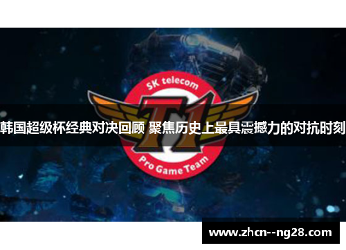 韩国超级杯经典对决回顾 聚焦历史上最具震撼力的对抗时刻 韩国超级杯经典对决回顾 聚焦历史上最具震撼力的对抗时刻