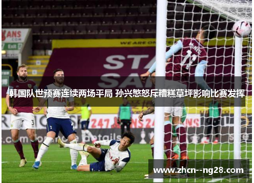 韩国队世预赛连续两场平局 孙兴慜怒斥糟糕草坪影响比赛发挥 韩国队世预赛连续两场平局 孙兴慜怒斥糟糕草坪影响比赛发挥
