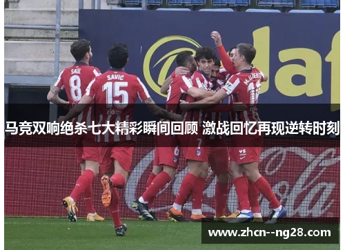 马竞双响绝杀七大精彩瞬间回顾 激战回忆再现逆转时刻