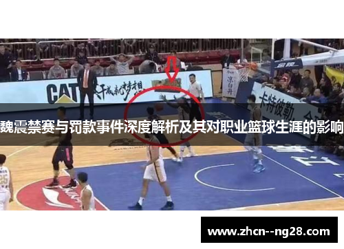 魏震禁赛与罚款事件深度解析及其对职业篮球生涯的影响