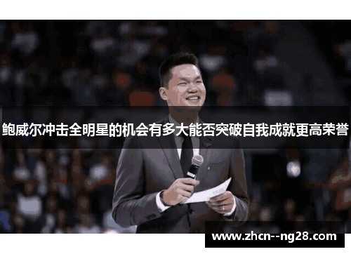 鲍威尔冲击全明星的机会有多大能否突破自我成就更高荣誉