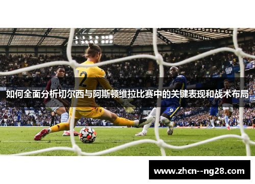 如何全面分析切尔西与阿斯顿维拉比赛中的关键表现和战术布局 如何全面分析切尔西与阿斯顿维拉比赛中的关键表现和战术布局