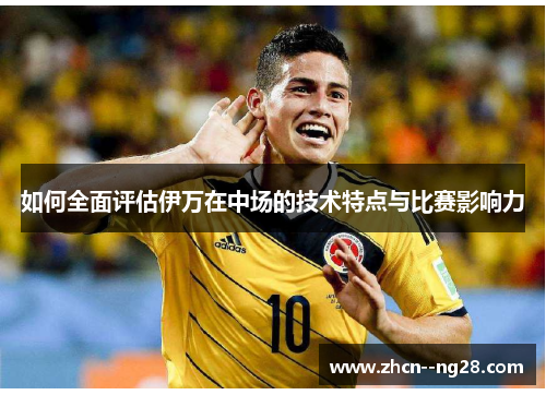 如何全面评估伊万在中场的技术特点与比赛影响力