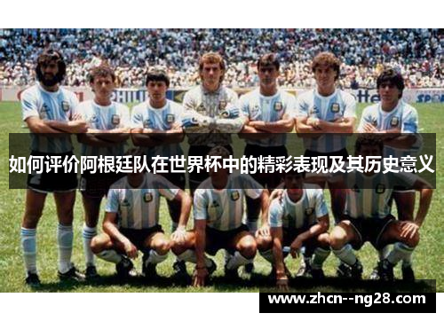 如何评价阿根廷队在世界杯中的精彩表现及其历史意义
