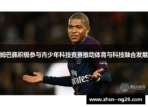 姆巴佩积极参与青少年科技竞赛推动体育与科技融合发展 姆巴佩积极参与青少年科技竞赛推动体育与科技融合发展