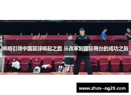姚明引领中国篮球崛起之路 从改革到国际舞台的成功之旅