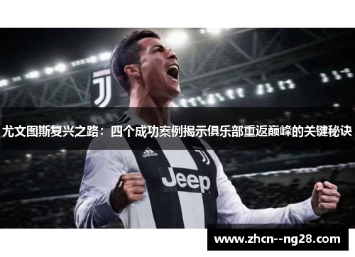 尤文图斯复兴之路:四个成功案例揭示俱乐部重返巅峰的关键秘诀 尤文图斯复兴之路:四个成功案例揭示俱乐部重返巅峰的关键秘诀