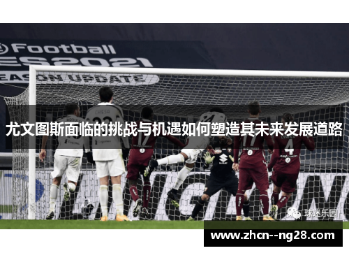 尤文图斯面临的挑战与机遇如何塑造其未来发展道路