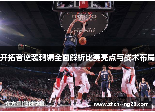 开拓者逆袭鹈鹕全面解析比赛亮点与战术布局