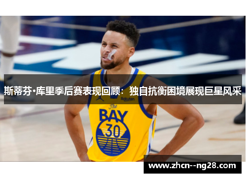 斯蒂芬·库里季后赛表现回顾：独自抗衡困境展现巨星风采