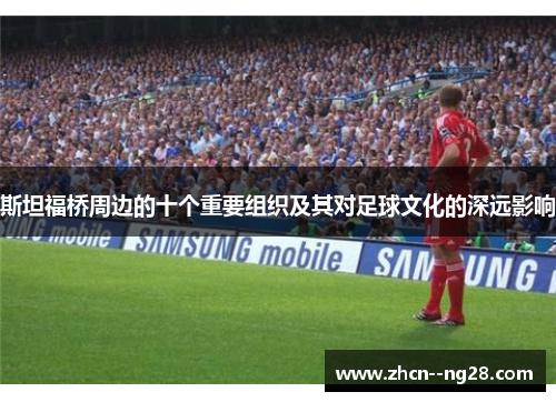 斯坦福桥周边的十个重要组织及其对足球文化的深远影响