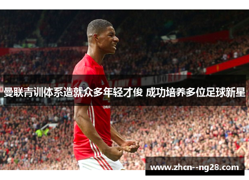 曼联青训体系造就众多年轻才俊 成功培养多位足球新星