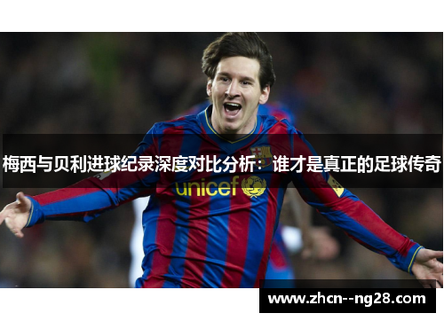 梅西与贝利进球纪录深度对比分析：谁才是真正的足球传奇